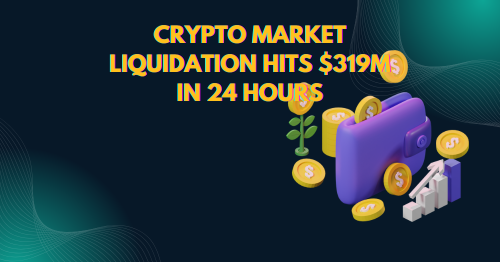 Crypto Market Liquidation Hits $319M in 24 Hours