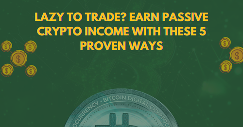 Lazy to Trade? Earn Passive Crypto Income with these 5 Proven Ways