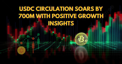 USDC Circulation Soars by 700M With Positive Growth Insights